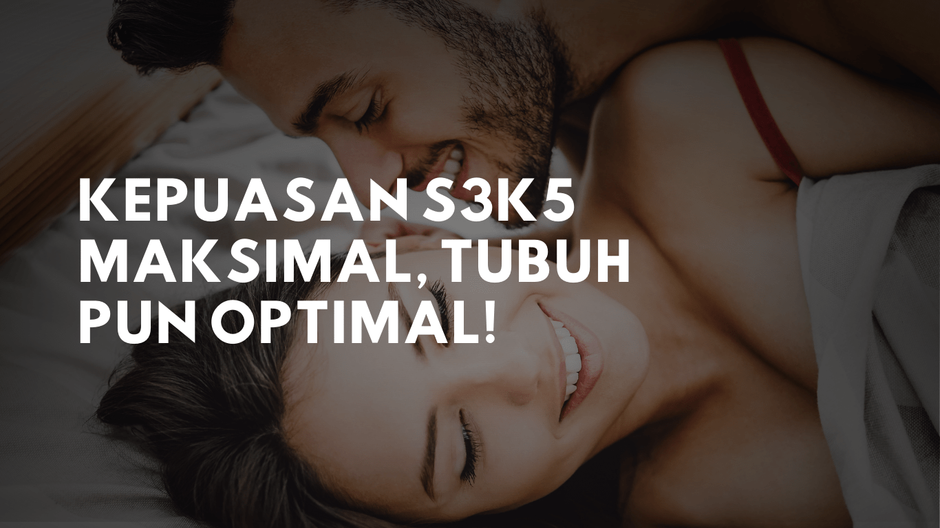 KEPUASAN SEX MAKSIMAL, TUBUH PUN OPTIMAL!